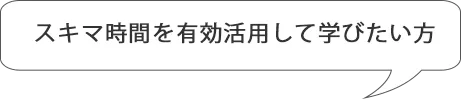 スキマ時間を有効活用して学びたい方