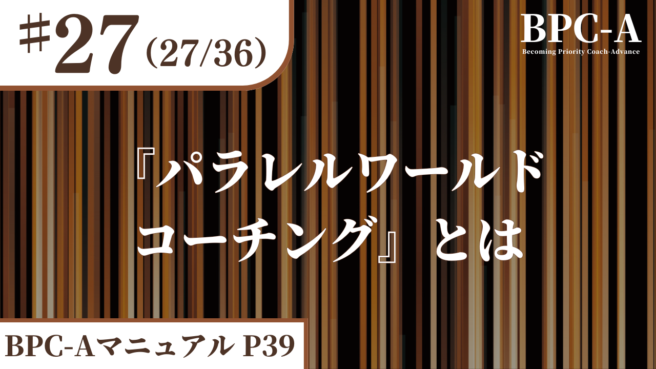 【BPC-A】『パラレルワールドコーチング』とは（27/36）［20:08］