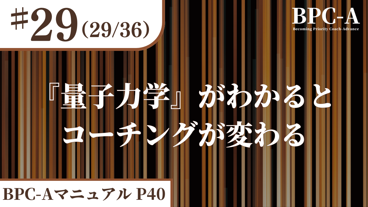 【BPC-A】『量子力学』がわかるとコーチングが変わる（29/36）［20:17］